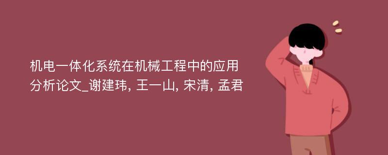 机电一体化系统在机械工程中的应用分析论文_谢建玮, 王一山, 宋清, 孟君