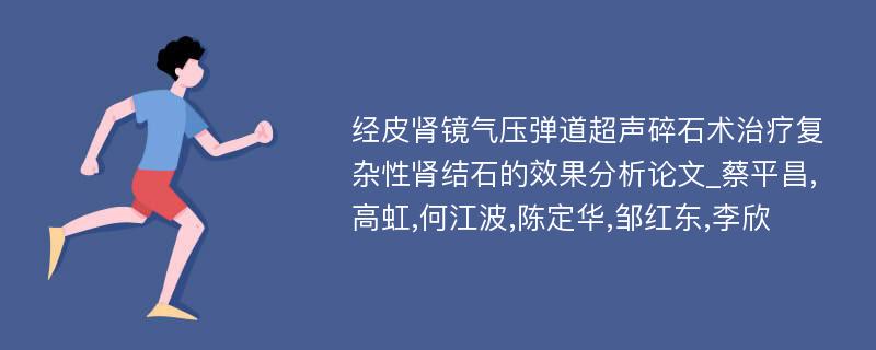 经皮肾镜气压弹道超声碎石术治疗复杂性肾结石的效果分析论文_蔡平昌,高虹,何江波,陈定华,邹红东,李欣