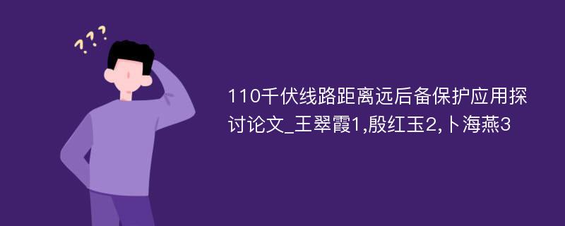 110千伏线路距离远后备保护应用探讨论文_王翠霞1,殷红玉2,卜海燕3