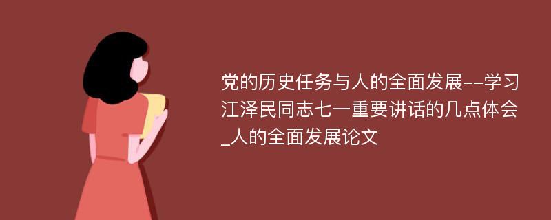 党的历史任务与人的全面发展--学习江泽民同志七一重要讲话的几点体会_人的全面发展论文