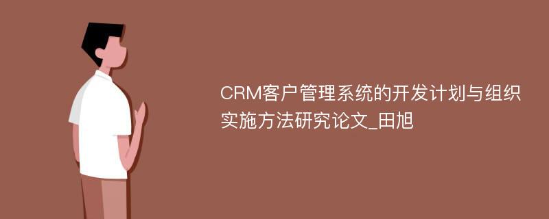 CRM客户管理系统的开发计划与组织实施方法研究论文_田旭