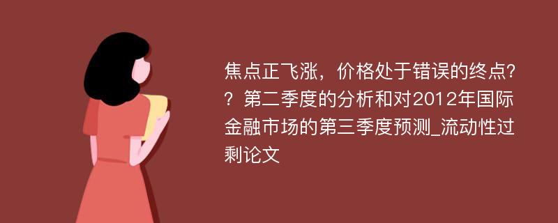 焦点正飞涨，价格处于错误的终点？？第二季度的分析和对2012年国际金融市场的第三季度预测_流动性过剩论文