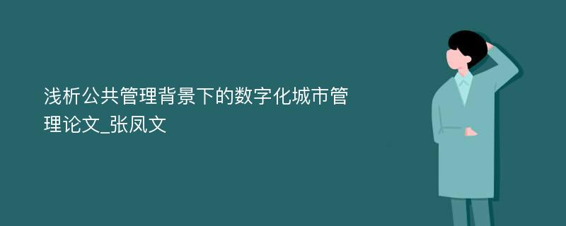 浅析公共管理背景下的数字化城市管理论文_张凤文