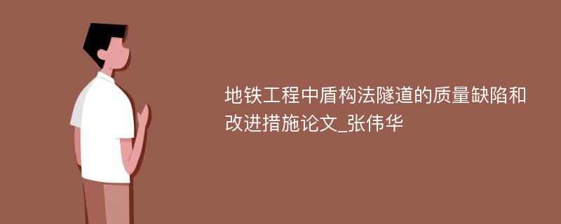 地铁工程中盾构法隧道的质量缺陷和改进措施论文_张伟华