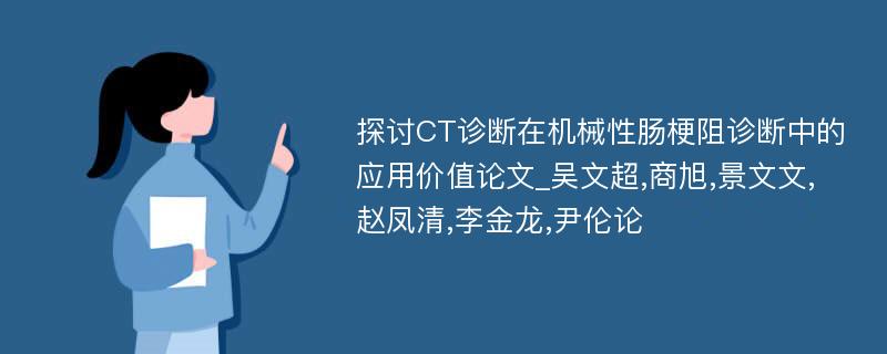 探讨CT诊断在机械性肠梗阻诊断中的应用价值论文_吴文超,商旭,景文文,赵凤清,李金龙,尹伦论