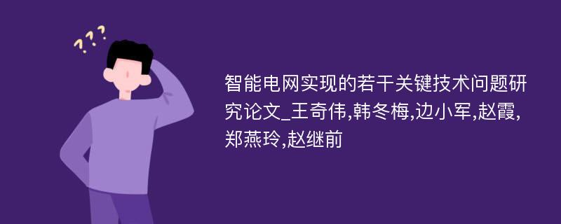 智能电网实现的若干关键技术问题研究论文_王奇伟,韩冬梅,边小军,赵霞,郑燕玲,赵继前