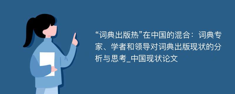 “词典出版热”在中国的混合：词典专家、学者和领导对词典出版现状的分析与思考_中国现状论文