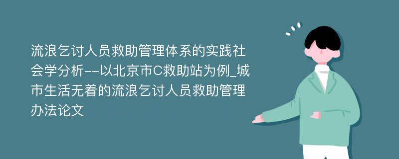 流浪乞讨人员救助管理体系的实践社会学分析--以北京市C救助站为例_城市生活无着的流浪乞讨人员救助管理办法论文