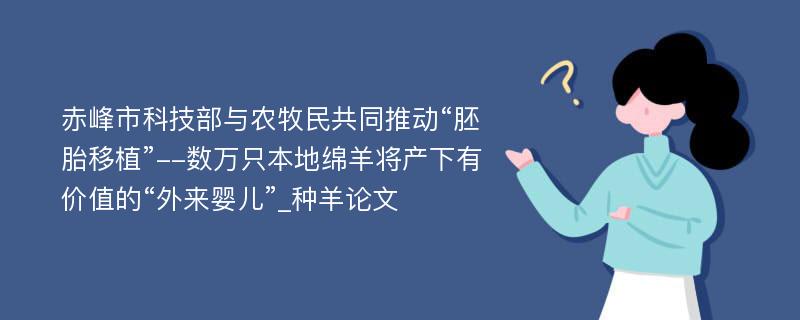 赤峰市科技部与农牧民共同推动“胚胎移植”--数万只本地绵羊将产下有价值的“外来婴儿”_种羊论文