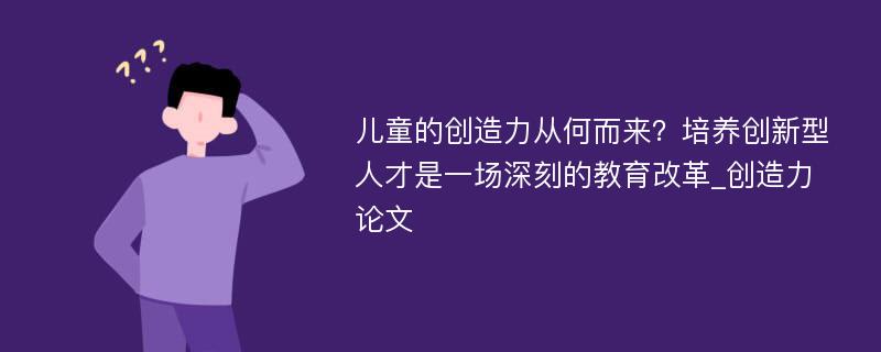 儿童的创造力从何而来？培养创新型人才是一场深刻的教育改革_创造力论文