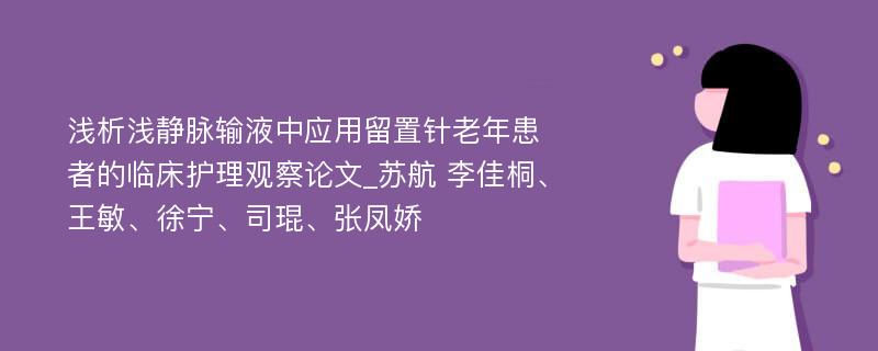 浅析浅静脉输液中应用留置针老年患者的临床护理观察论文_苏航 李佳桐、王敏、徐宁、司琨、张凤娇