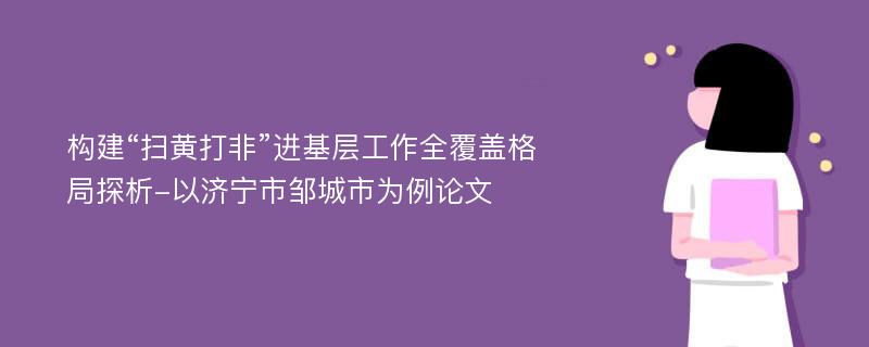 构建“扫黄打非”进基层工作全覆盖格局探析-以济宁市邹城市为例论文