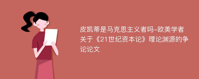 皮凯蒂是马克思主义者吗-欧美学者关于《21世纪资本论》理论渊源的争论论文