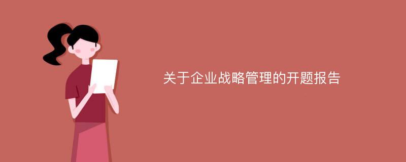 关于企业战略管理的开题报告