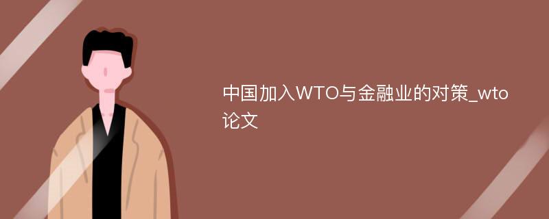 中国加入WTO与金融业的对策_wto论文