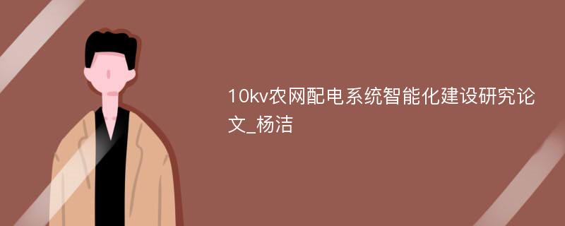 10kv农网配电系统智能化建设研究论文_杨洁