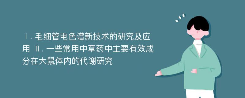 Ⅰ. 毛细管电色谱新技术的研究及应用 Ⅱ. 一些常用中草药中主要有效成分在大鼠体内的代谢研究