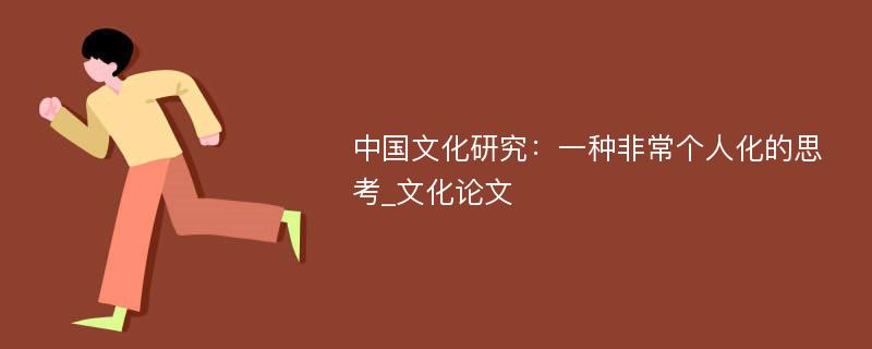 中国文化研究：一种非常个人化的思考_文化论文