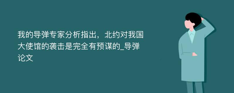 我的导弹专家分析指出，北约对我国大使馆的袭击是完全有预谋的_导弹论文