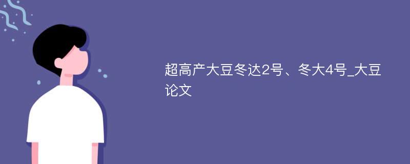 超高产大豆冬达2号、冬大4号_大豆论文