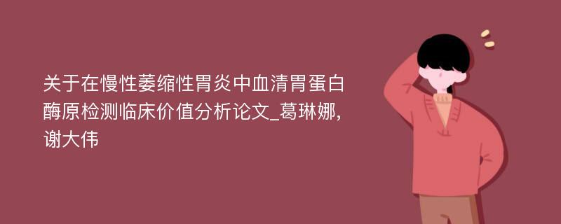 关于在慢性萎缩性胃炎中血清胃蛋白酶原检测临床价值分析论文_葛琳娜,谢大伟