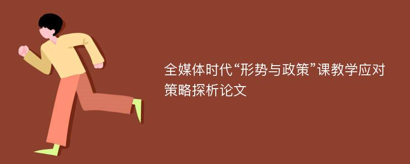 全媒体时代“形势与政策”课教学应对策略探析论文