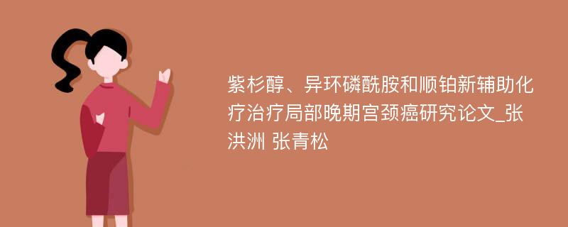 紫杉醇、异环磷酰胺和顺铂新辅助化疗治疗局部晚期宫颈癌研究论文_张洪洲 张青松