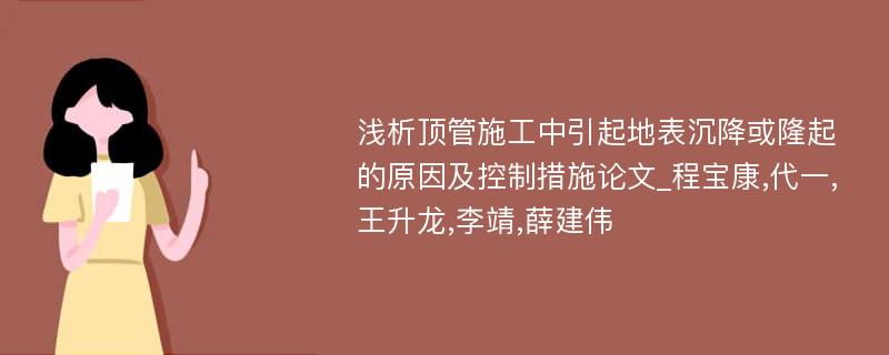 浅析顶管施工中引起地表沉降或隆起的原因及控制措施论文_程宝康,代一,王升龙,李靖,薛建伟