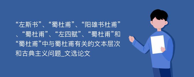 “左斯书”、“蜀杜甫”、“阳雄书杜甫”、“蜀杜甫”、“左四赋”、“蜀杜甫”和“蜀杜甫”中与蜀杜甫有关的文本层次和古典主义问题_文选论文