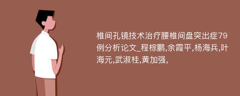 椎间孔镜技术治疗腰椎间盘突出症79例分析论文_程棕鹏,余霞平,杨海兵,叶海元,武淑桂,黄加强,