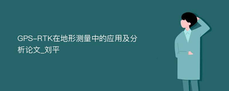 GPS-RTK在地形测量中的应用及分析论文_刘平