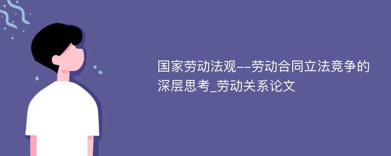 国家劳动法观--劳动合同立法竞争的深层思考_劳动关系论文