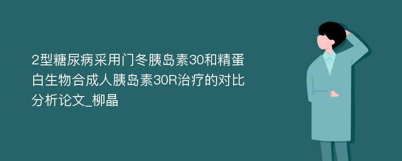 2型糖尿病采用门冬胰岛素30和精蛋白生物合成人胰岛素30R治疗的对比分析论文_柳晶