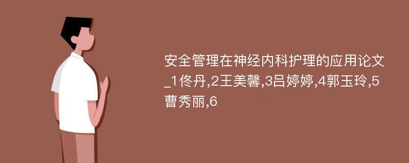 安全管理在神经内科护理的应用论文_1佟丹,2王美馨,3吕婷婷,4郭玉玲,5曹秀丽,6