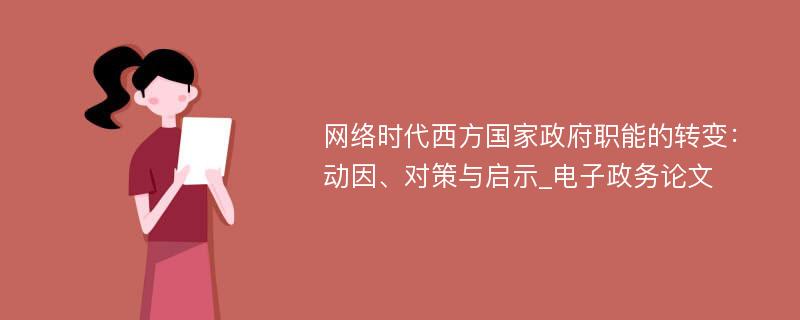 网络时代西方国家政府职能的转变：动因、对策与启示_电子政务论文