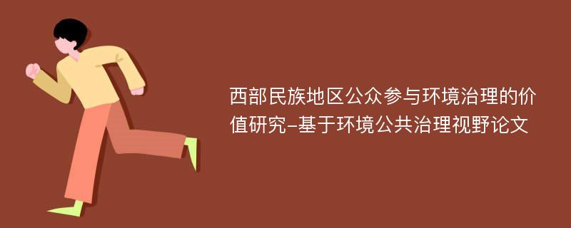 西部民族地区公众参与环境治理的价值研究-基于环境公共治理视野论文