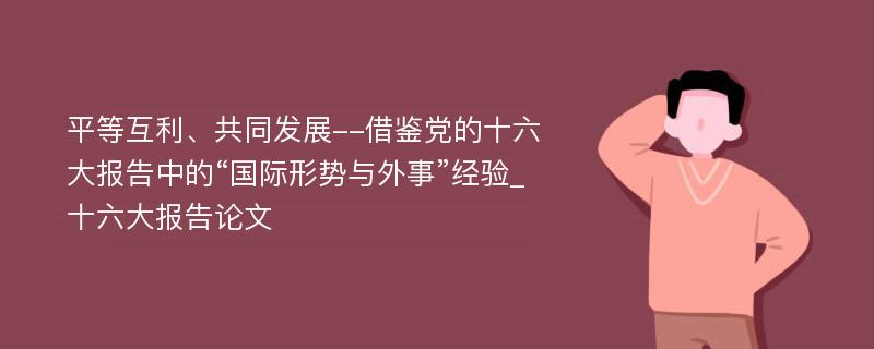 平等互利、共同发展--借鉴党的十六大报告中的“国际形势与外事”经验_十六大报告论文