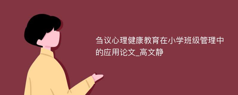 刍议心理健康教育在小学班级管理中的应用论文_高文静