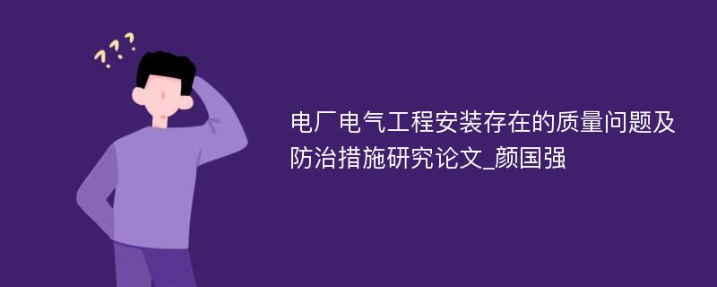 电厂电气工程安装存在的质量问题及防治措施研究论文_颜国强