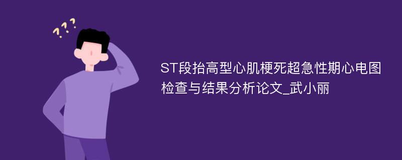 ST段抬高型心肌梗死超急性期心电图检查与结果分析论文_武小丽