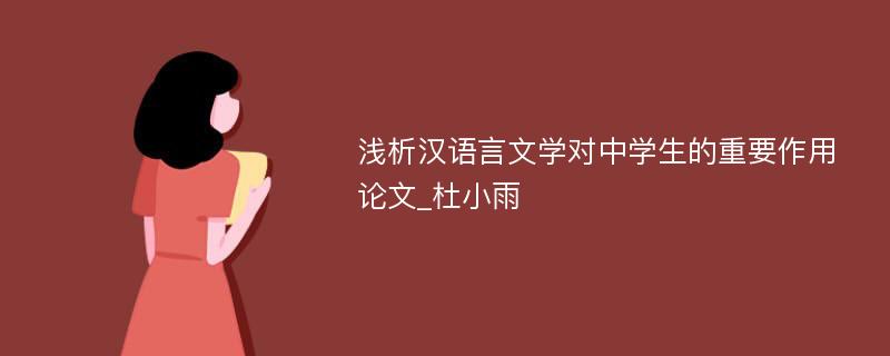 浅析汉语言文学对中学生的重要作用论文_杜小雨