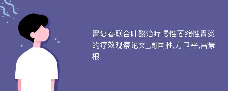 胃复春联合叶酸治疗慢性萎缩性胃炎的疗效观察论文_周国胜,方卫平,雷景根