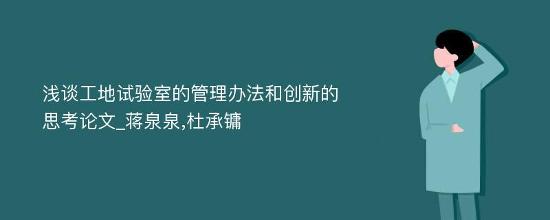 浅谈工地试验室的管理办法和创新的思考论文_蒋泉泉,杜承镛