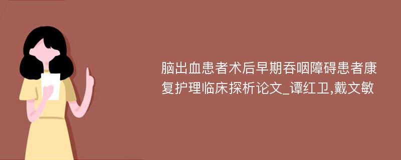 脑出血患者术后早期吞咽障碍患者康复护理临床探析论文_谭红卫,戴文敏