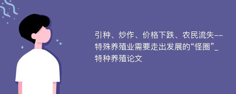 引种、炒作、价格下跌、农民流失--特殊养殖业需要走出发展的“怪圈”_特种养殖论文