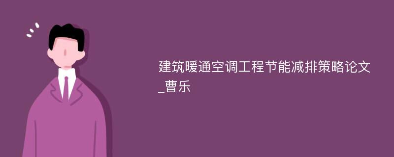 建筑暖通空调工程节能减排策略论文_曹乐