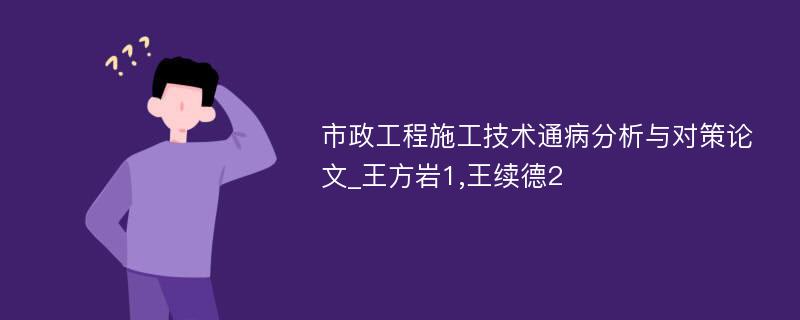 市政工程施工技术通病分析与对策论文_王方岩1,王续德2