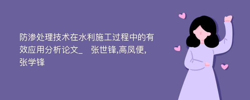 防渗处理技术在水利施工过程中的有效应用分析论文_　张世锋,高凤便, 张学锋