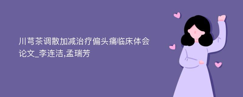 川芎茶调散加减治疗偏头痛临床体会论文_李连洁,孟瑞芳