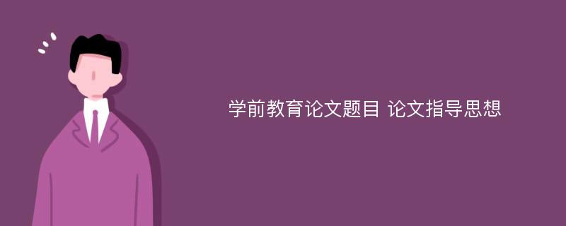 学前教育论文题目 论文指导思想